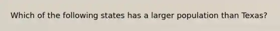 Which of the following states has a larger population than Texas?