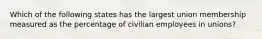 Which of the following states has the largest union membership measured as the percentage of civilian employees in unions?
