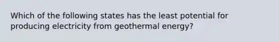 Which of the following states has the least potential for producing electricity from <a href='https://www.questionai.com/knowledge/k0ByJmKmtu-geothermal-energy' class='anchor-knowledge'>geothermal energy</a>?