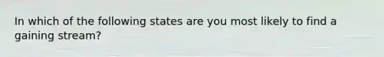 In which of the following states are you most likely to find a gaining stream?