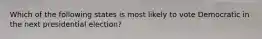 Which of the following states is most likely to vote Democratic in the next presidential election?