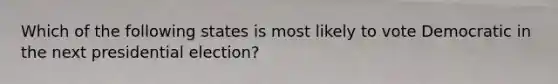 Which of the following states is most likely to vote Democratic in the next presidential election?