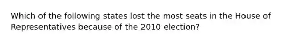 Which of the following states lost the most seats in the House of Representatives because of the 2010 election?