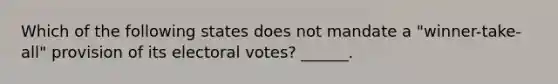 Which of the following states does not mandate a "winner-take-all" provision of its electoral votes? ______.