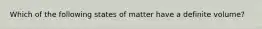 Which of the following states of matter have a definite volume?