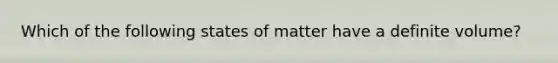 Which of the following states of matter have a definite volume?