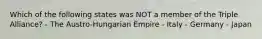 Which of the following states was NOT a member of the Triple Alliance? - The Austro-Hungarian Empire - Italy - Germany - Japan