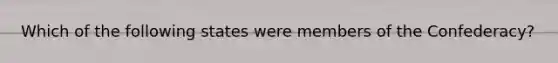 Which of the following states were members of the Confederacy?