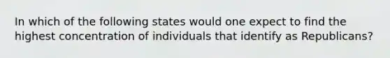 In which of the following states would one expect to find the highest concentration of individuals that identify as Republicans?