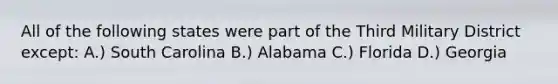 All of the following states were part of the Third Military District except: A.) South Carolina B.) Alabama C.) Florida D.) Georgia