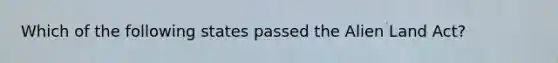 Which of the following states passed the Alien Land Act?