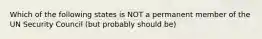 Which of the following states is NOT a permanent member of the UN Security Council (but probably should be)
