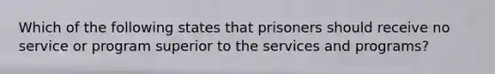 Which of the following states that prisoners should receive no service or program superior to the services and programs?