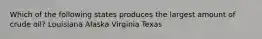 Which of the following states produces the largest amount of crude oil? Louisiana Alaska Virginia Texas