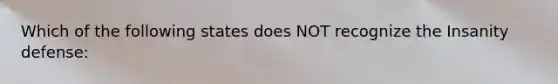 Which of the following states does NOT recognize the Insanity defense: