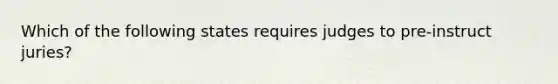 Which of the following states requires judges to pre-instruct juries?