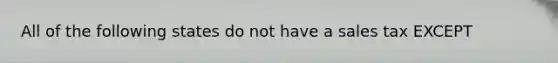 All of the following states do not have a sales tax EXCEPT