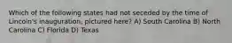 Which of the following states had not seceded by the time of Lincoln's inauguration, pictured here? A) South Carolina B) North Carolina C) Florida D) Texas