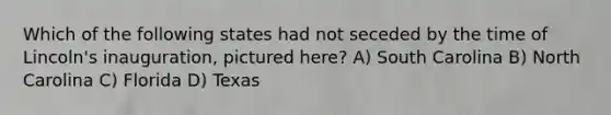Which of the following states had not seceded by the time of Lincoln's inauguration, pictured here? A) South Carolina B) North Carolina C) Florida D) Texas