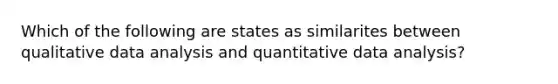 Which of the following are states as similarites between qualitative data analysis and quantitative data analysis?