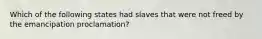 Which of the following states had slaves that were not freed by the emancipation proclamation?