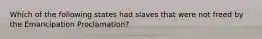 Which of the following states had slaves that were not freed by the Emancipation Proclamation?