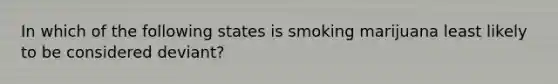 In which of the following states is smoking marijuana least likely to be considered deviant?