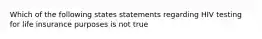 Which of the following states statements regarding HIV testing for life insurance purposes is not true