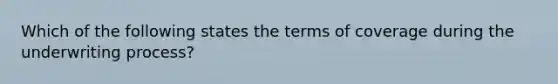 Which of the following states the terms of coverage during the underwriting process?