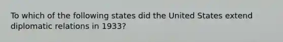 To which of the following states did the United States extend diplomatic relations in 1933?