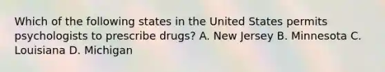 Which of the following states in the United States permits psychologists to prescribe drugs? A. New Jersey B. Minnesota C. Louisiana D. Michigan