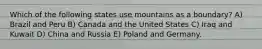Which of the following states use mountains as a boundary? A) Brazil and Peru B) Canada and the United States C) Iraq and Kuwait D) China and Russia E) Poland and Germany.