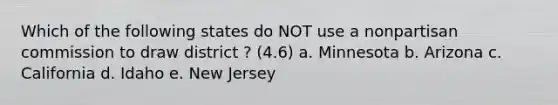 Which of the following states do NOT use a nonpartisan commission to draw district ? (4.6) a. Minnesota b. Arizona c. California d. Idaho e. New Jersey