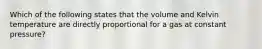 Which of the following states that the volume and Kelvin temperature are directly proportional for a gas at constant pressure?