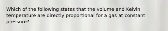 Which of the following states that the volume and Kelvin temperature are directly proportional for a gas at constant pressure?