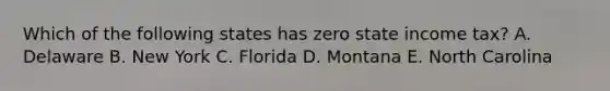 Which of the following states has zero state income tax? A. Delaware B. New York C. Florida D. Montana E. North Carolina