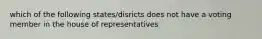 which of the following states/disricts does not have a voting member in the house of representatives