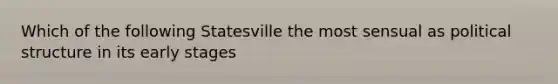 Which of the following Statesville the most sensual as political structure in its early stages