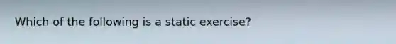 Which of the following is a static exercise?