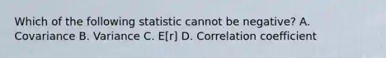 Which of the following statistic cannot be negative? A. Covariance B. Variance C. E[r] D. Correlation coefficient