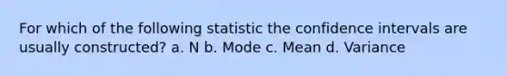 For which of the following statistic the confidence intervals are usually constructed? a. N b. Mode c. Mean d. Variance