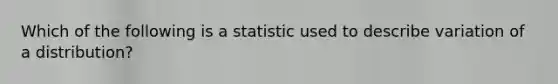 Which of the following is a statistic used to describe variation of a distribution?