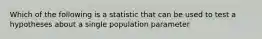 Which of the following is a statistic that can be used to test a hypotheses about a single population parameter