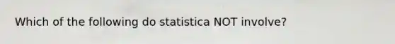 Which of the following do statistica NOT involve?