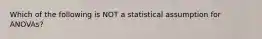 Which of the following is NOT a statistical assumption for ANOVAs?