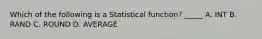 Which of the following is a Statistical function? _____ A. INT B. RAND C. ROUND D. AVERAGE