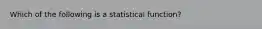 Which of the following is a statistical function?