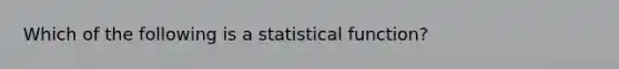 Which of the following is a statistical function?