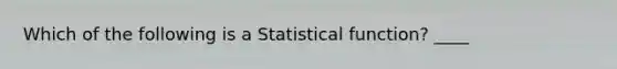 Which of the following is a Statistical function? ____