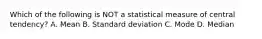 Which of the following is NOT a statistical measure of central tendency? A. Mean B. Standard deviation C. Mode D. Median